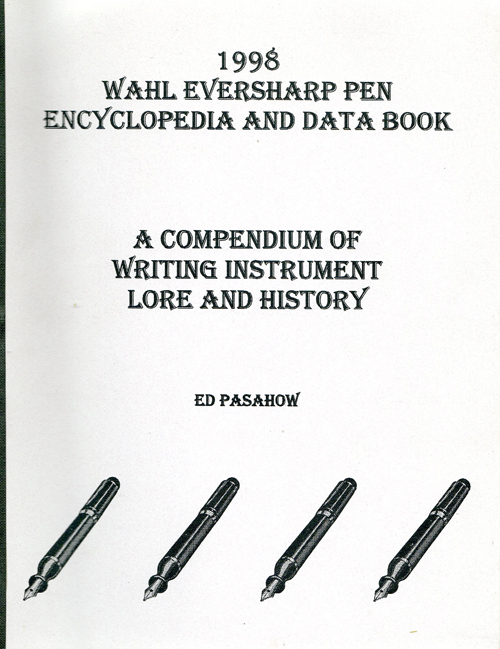 ITEM #6536: 1998 WAHL EVERSHARP PEN ENCYCLOPEDIA AND DATA BOOK: A COMPENDIUM OF WRITING INSTRUMENT LORE AND HISTORY by ED PASAHOW. 106 pages of descriptions of Wahl Eversharp pens. No pictures/illustrations. A collectors aid in identifying various models by their distinguishing features. Thorough index